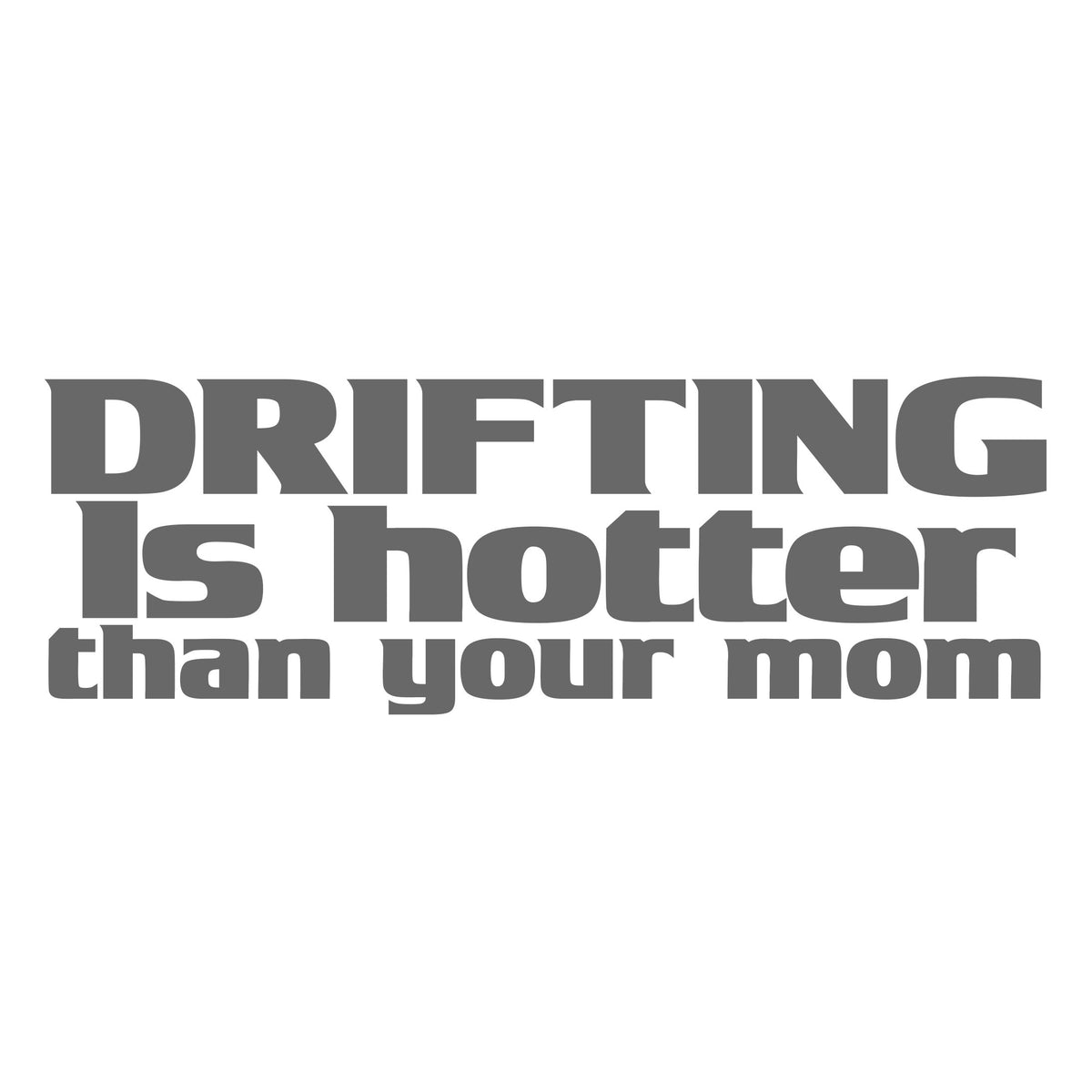 Drifting Is Hotter Than Your Mom