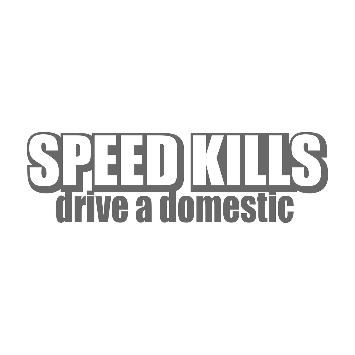 Speed Kills Drive A Domestic