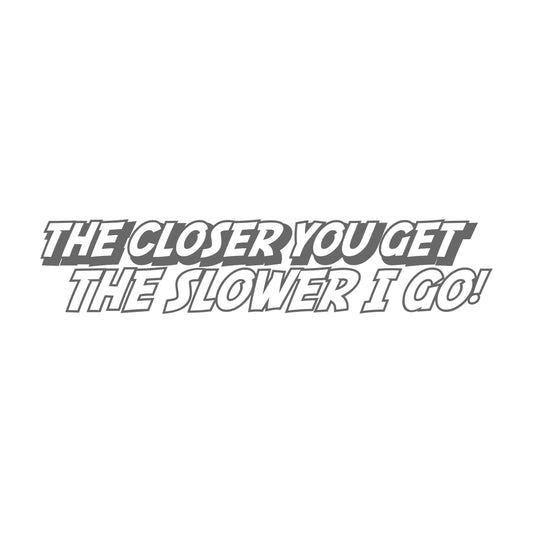 The Closer You Get the Slower I Go! 17 cm Sticker